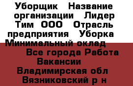 Уборщик › Название организации ­ Лидер Тим, ООО › Отрасль предприятия ­ Уборка › Минимальный оклад ­ 19 000 - Все города Работа » Вакансии   . Владимирская обл.,Вязниковский р-н